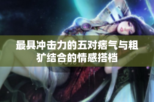 最具冲击力的五对痞气与粗犷结合的情感搭档