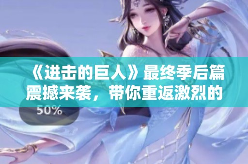 《进击的巨人》最终季后篇震撼来袭，带你重返激烈的巨人之战和人性考验