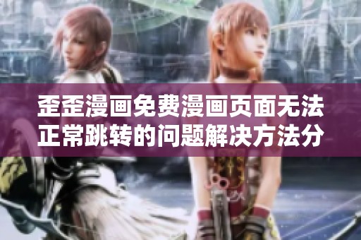 歪歪漫画免费漫画页面无法正常跳转的问题解决方法分享