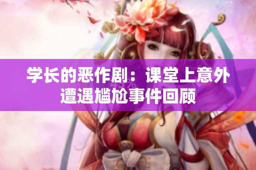 学长的恶作剧：课堂上意外遭遇尴尬事件回顾