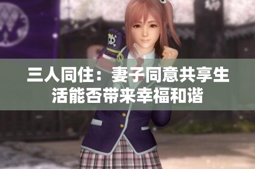 三人同住：妻子同意共享生活能否带来幸福和谐