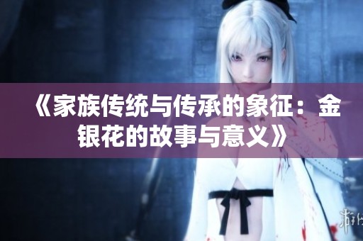《家族传统与传承的象征：金银花的故事与意义》