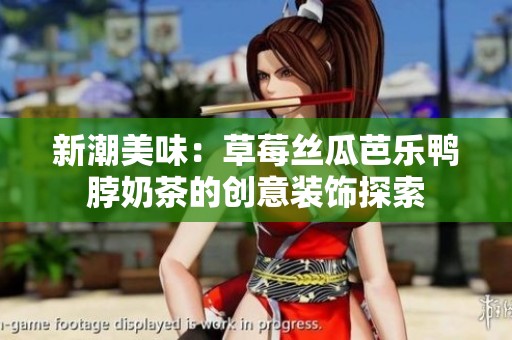 新潮美味：草莓丝瓜芭乐鸭脖奶茶的创意装饰探索