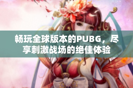 畅玩全球版本的PUBG，尽享刺激战场的绝佳体验