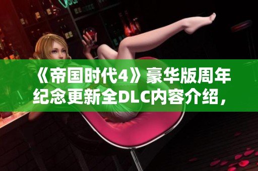 《帝国时代4》豪华版周年纪念更新全DLC内容介绍，轻松解压后即可体验游戏乐趣