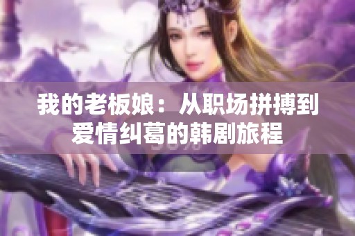 我的老板娘：从职场拼搏到爱情纠葛的韩剧旅程