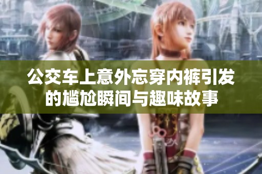公交车上意外忘穿内裤引发的尴尬瞬间与趣味故事