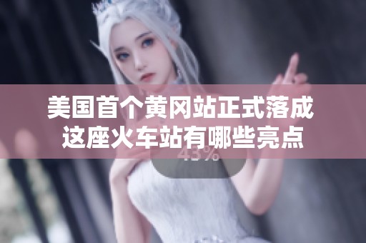 美国首个黄冈站正式落成 这座火车站有哪些亮点
