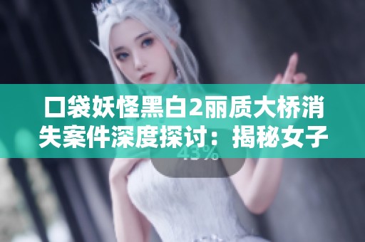口袋妖怪黑白2丽质大桥消失案件深度探讨：揭秘女子失踪背后的真相与谜团