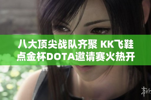 八大顶尖战队齐聚 KK飞鞋点金杯DOTA邀请赛火热开启，争夺荣耀与丰厚奖金