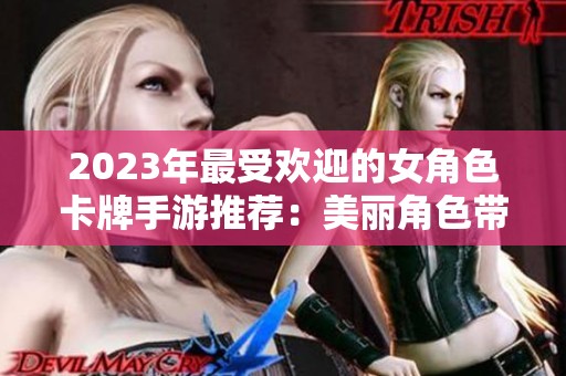 2023年最受欢迎的女角色卡牌手游推荐：美丽角色带给你绝佳体验