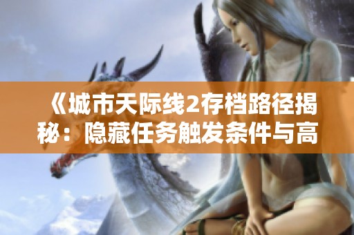 《城市天际线2存档路径揭秘：隐藏任务触发条件与高效完成技巧分享》