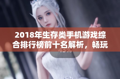 2018年生存类手机游戏综合排行榜前十名解析，畅玩极致冒险体验尽在其中
