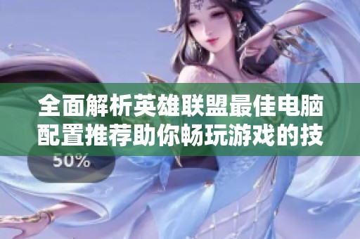 全面解析英雄联盟最佳电脑配置推荐助你畅玩游戏的技巧与建议