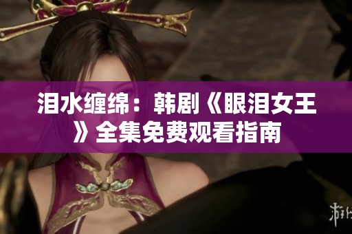泪水缠绵：韩剧《眼泪女王》全集免费观看指南