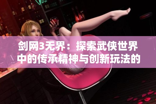 剑网3无界：探索武侠世界中的传承精神与创新玩法的结合之旅