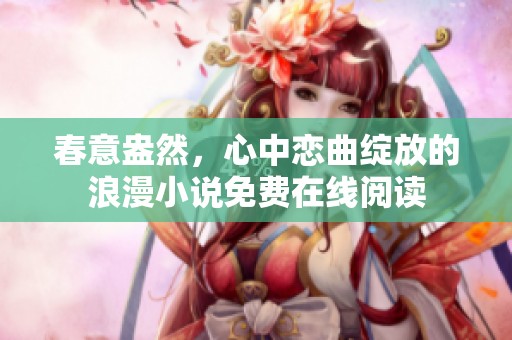 春意盎然，心中恋曲绽放的浪漫小说免费在线阅读