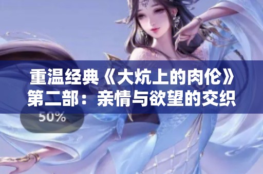 重温经典《大炕上的肉伦》第二部：亲情与欲望的交织故事