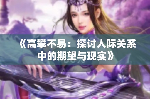 《高攀不易：探讨人际关系中的期望与现实》