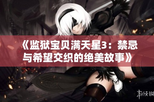 《监狱宝贝满天星3：禁忌与希望交织的绝美故事》