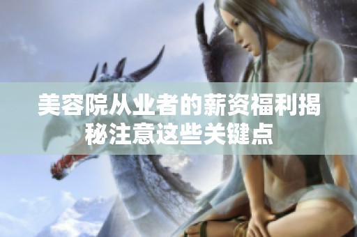 美容院从业者的薪资福利揭秘注意这些关键点