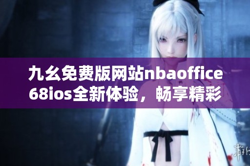 九幺免费版网站nbaoffice68ios全新体验，畅享精彩体育内容