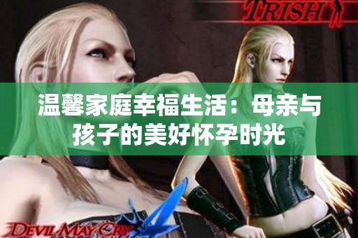 温馨家庭幸福生活：母亲与孩子的美好怀孕时光