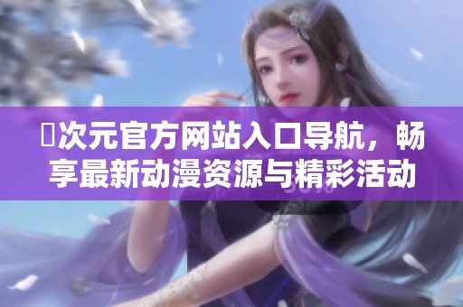 囧次元官方网站入口导航，畅享最新动漫资源与精彩活动