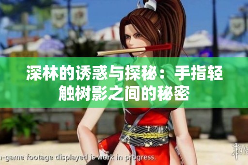 深林的诱惑与探秘：手指轻触树影之间的秘密