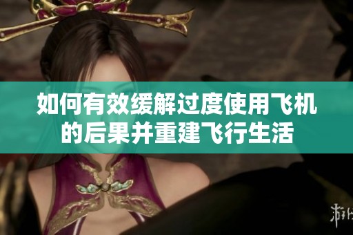 如何有效缓解过度使用飞机的后果并重建飞行生活