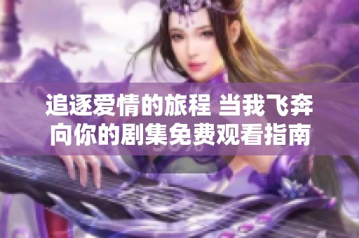 追逐爱情的旅程 当我飞奔向你的剧集免费观看指南