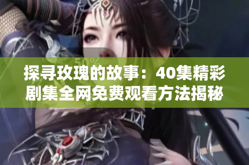 探寻玫瑰的故事：40集精彩剧集全网免费观看方法揭秘