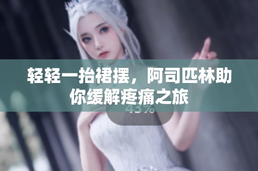 轻轻一抬裙摆，阿司匹林助你缓解疼痛之旅