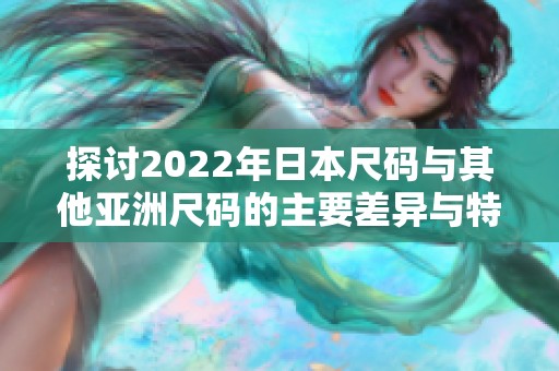 探讨2022年日本尺码与其他亚洲尺码的主要差异与特点