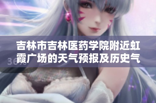 吉林市吉林医药学院附近虹霞广场的天气预报及历史气温与旅游指数分析