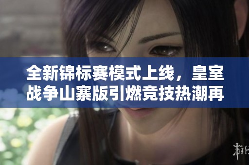全新锦标赛模式上线，皇室战争山寨版引燃竞技热潮再战巅峰对决