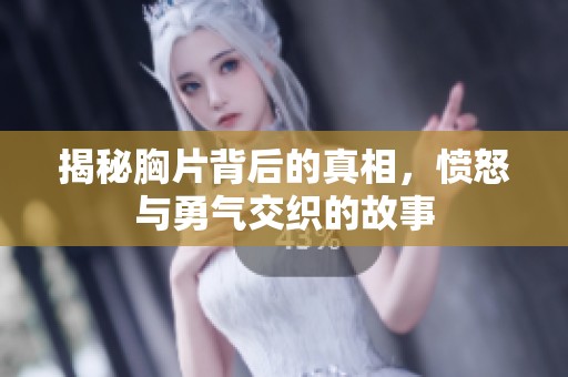 揭秘胸片背后的真相，愤怒与勇气交织的故事