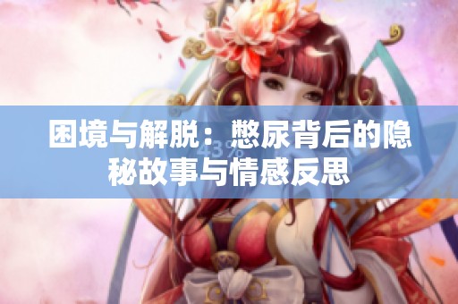 困境与解脱：憋尿背后的隐秘故事与情感反思