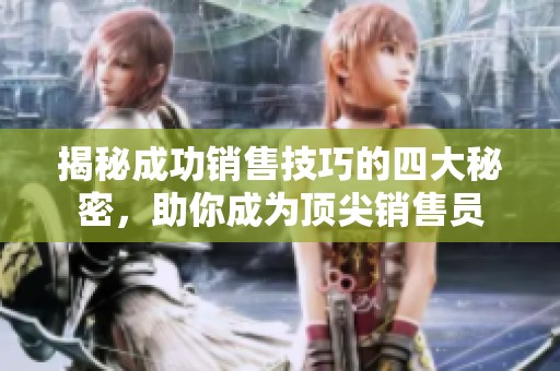 揭秘成功销售技巧的四大秘密，助你成为顶尖销售员