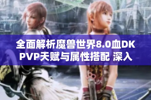 全面解析魔兽世界8.0血DKPVP天赋与属性搭配 深入剖析鲜血死亡骑士战斗策略