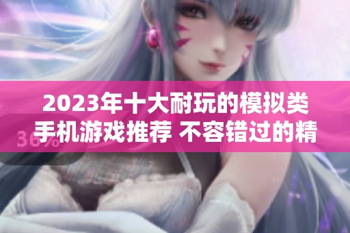 2023年十大耐玩的模拟类手机游戏推荐 不容错过的精彩游戏体验分享