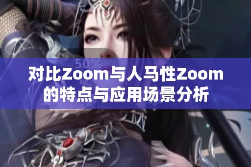 对比Zoom与人马性Zoom的特点与应用场景分析