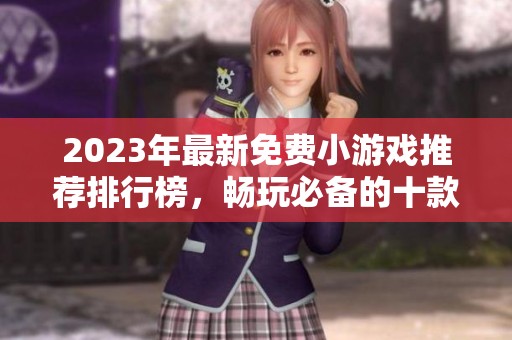 2023年最新免费小游戏推荐排行榜，畅玩必备的十款热门秒玩游戏汇总详解
