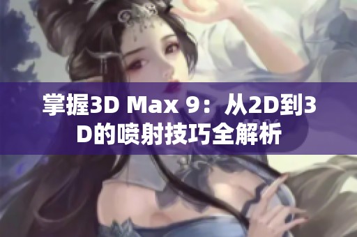 掌握3D Max 9：从2D到3D的喷射技巧全解析