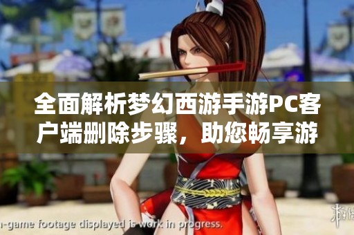 全面解析梦幻西游手游PC客户端删除步骤，助您畅享游戏体验的详细指南