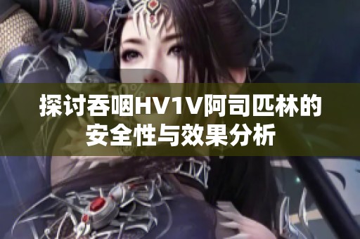 探讨吞咽HV1V阿司匹林的安全性与效果分析