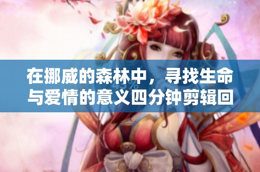 在挪威的森林中，寻找生命与爱情的意义四分钟剪辑回顾