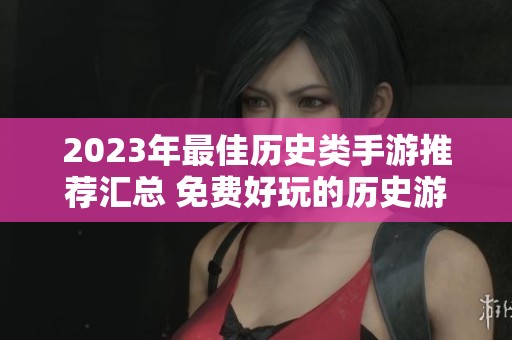 2023年最佳历史类手游推荐汇总 免费好玩的历史游戏手机大全