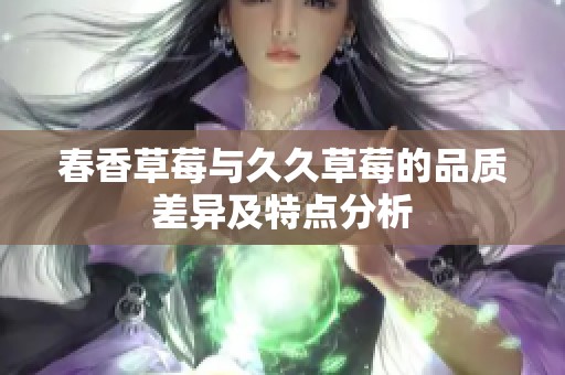 春香草莓与久久草莓的品质差异及特点分析