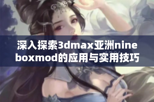 深入探索3dmax亚洲nineboxmod的应用与实用技巧